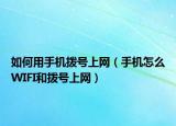 如何用手机拨号上网（手机怎么WIFI和拨号上网）
