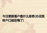 今日更新落户是什么意思(办完集体户口就后悔了)