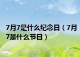 7月7是什么纪念日（7月7是什么节日）