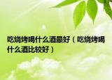 吃烧烤喝什么酒最好（吃烧烤喝什么酒比较好）