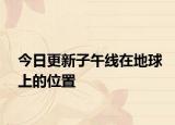 今日更新子午线在地球上的位置