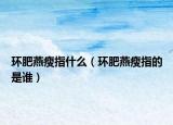 环肥燕瘦指什么（环肥燕瘦指的是谁）