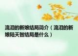 流泪的新娘结局简介（流泪的新娘陆天智结局是什么）