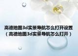 高德地图3d实景导航怎么打开设置（高德地图3d实景导航怎么打开）