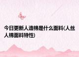 今日更新人造棉是什么面料(人丝人棉面料特性)