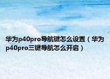 华为p40pro导航键怎么设置（华为p40pro三键导航怎么开启）