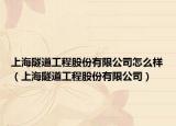 上海隧道工程股份有限公司怎么样（上海隧道工程股份有限公司）