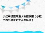 小红书设置陌生人私信权限（小红书怎么禁止陌生人发私信）