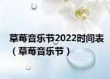 草莓音乐节2022时间表（草莓音乐节）