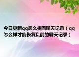 今日更新qq怎么找回聊天记录（qq怎么样才能恢复以前的聊天记录）