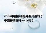 volte中国移动是免费开通吗（中国移动支持volte吗）