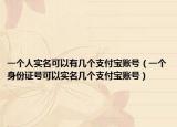 一个人实名可以有几个支付宝账号（一个身份证号可以实名几个支付宝账号）