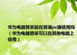 华为电脑管家能在普通pc端使用吗（华为电脑管家可以在其他电脑上使用）