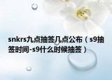 snkrs九点抽签几点公布（s9抽签时间-s9什么时候抽签）