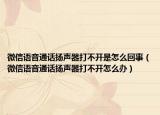 微信语音通话扬声器打不开是怎么回事（微信语音通话扬声器打不开怎么办）