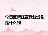 今日更新红蓝绿线分别是什么线