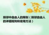 排球中自由人的限制（排球自由人的详细规则和使用方法）