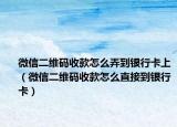 微信二维码收款怎么弄到银行卡上（微信二维码收款怎么直接到银行卡）