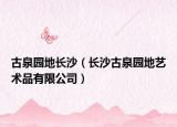 古泉园地长沙（长沙古泉园地艺术品有限公司）