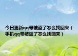 今日更新qq号被盗了怎么找回来（手机qq号被盗了怎么找回来）