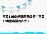 苹果13电池容量显示设置（苹果13电池容量有多大）