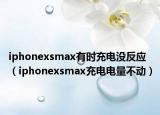 iphonexsmax有时充电没反应（iphonexsmax充电电量不动）