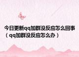 今日更新qq加群没反应怎么回事（qq加群没反应怎么办）