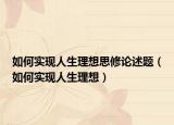 如何实现人生理想思修论述题（如何实现人生理想）