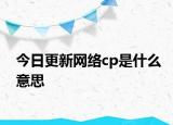 今日更新网络cp是什么意思