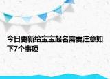 今日更新给宝宝起名需要注意如下7个事项
