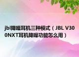 jbl降噪耳机三种模式（JBL V300NXT耳机降噪功能怎么用）