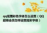qq炫舞彩色字体怎么设置（QQ超级会员怎样设置炫彩字体）