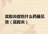 盆腔炎症吃什么药最见效（盆腔炎）