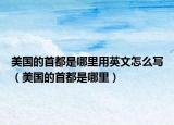 美国的首都是哪里用英文怎么写（美国的首都是哪里）