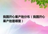 我国开心果产地分布（我国开心果产地是哪里）