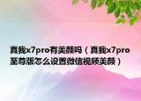 真我x7pro有美颜吗（真我x7pro至尊版怎么设置微信视频美颜）