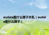 audala是什么牌子水乳（audala是什么牌子）