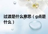 过渡是什么意思（g点是什么）