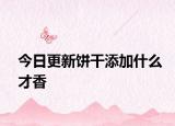 今日更新饼干添加什么才香