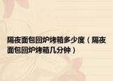 隔夜面包回炉烤箱多少度（隔夜面包回炉烤箱几分钟）