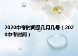 2020中考时间是几月几号（2020中考时间）