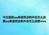 今日更新qq来信息没有声音怎么设置qq来信息没有声音怎么设置vivo