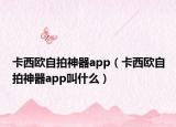 卡西欧自拍神器app（卡西欧自拍神器app叫什么）