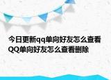 今日更新qq单向好友怎么查看 QQ单向好友怎么查看删除
