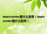 teamcenter是什么意思（teamcenter是什么软件）