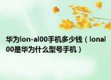 华为lon-al00手机多少钱（lonal00是华为什么型号手机）