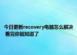 今日更新recovery电脑怎么解决 看完你就知道了