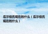 瓜尔佳氏现在姓什么（瓜尔佳氏现在姓什么）