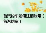 首汽约车如何注销账号（首汽约车）