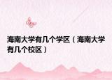海南大学有几个学区（海南大学有几个校区）